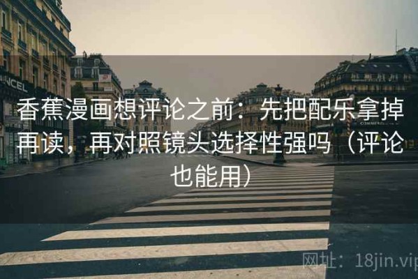 香蕉漫画想评论之前：先把配乐拿掉再读，再对照镜头选择性强吗（评论也能用）