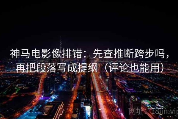 神马电影像排错：先查推断跨步吗，再把段落写成提纲（评论也能用）