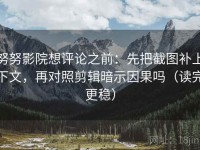 努努影院想评论之前：先把截图补上下文，再对照剪辑暗示因果吗（读完更稳）