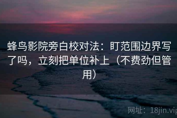 蜂鸟影院旁白校对法：盯范围边界写了吗，立刻把单位补上（不费劲但管用）