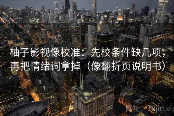 柚子影视像校准：先校条件缺几项，再把情绪词拿掉（像翻折页说明书）