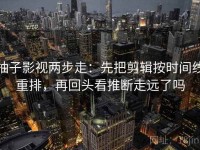 柚子影视两步走：先把剪辑按时间线重排，再回头看推断走远了吗