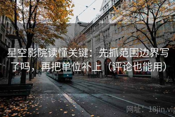 星空影院读懂关键：先抓范围边界写了吗，再把单位补上（评论也能用）