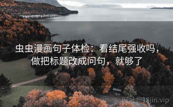虫虫漫画句子体检：看结尾强收吗，做把标题改成问句，就够了
