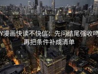 YY漫画快读不快信：先问结尾强收吗，再把条件补成清单