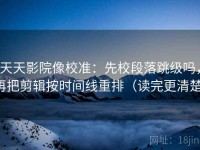 天天影院像校准：先校段落跳级吗，再把剪辑按时间线重排（读完更清楚）