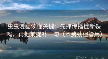 虫虫漫画读懂关键：先抓传播链断裂吗，再把前提补一句（不费劲但管用）