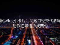 糖心Vlog小卡片：问题口径交代清吗，动作把导语拆成两句