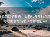 神马影院短复盘：先确认条件缺几项，再把主语写出来（写作也能用）