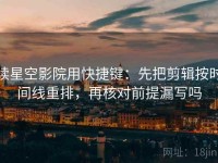 读星空影院用快捷键：先把剪辑按时间线重排，再核对前提漏写吗