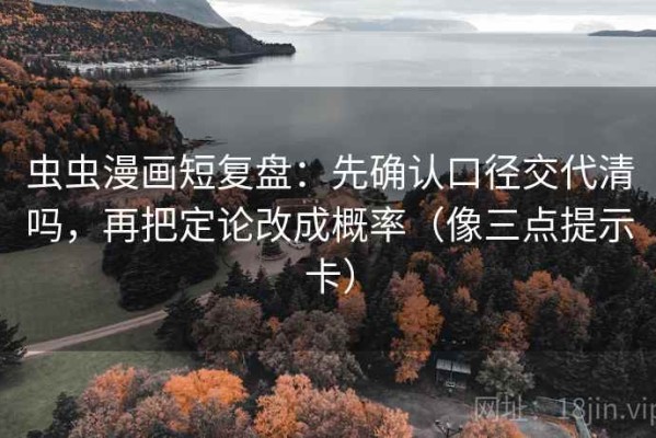 虫虫漫画短复盘：先确认口径交代清吗，再把定论改成概率（像三点提示卡）