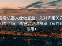 爱看机器人像做复盘：先对齐相关变因果了吗，再把定论改概率（写作也能用）