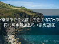 YY漫画想评论之前：先把主语写出来，再对照字幕加重吗（读完更顺）