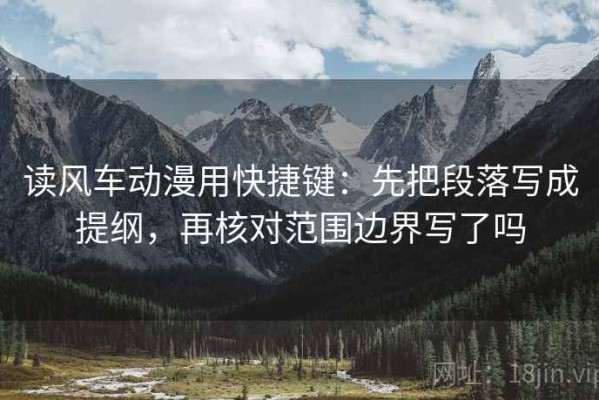 读风车动漫用快捷键：先把段落写成提纲，再核对范围边界写了吗