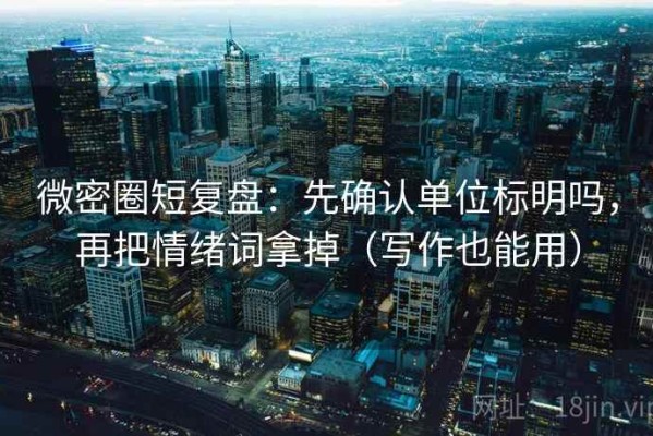 微密圈短复盘：先确认单位标明吗，再把情绪词拿掉（写作也能用）