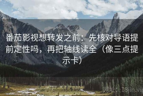 番茄影视想转发之前：先核对导语提前定性吗，再把轴线读全（像三点提示卡）