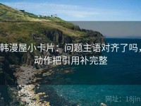 韩漫屋小卡片：问题主语对齐了吗，动作把引用补完整
