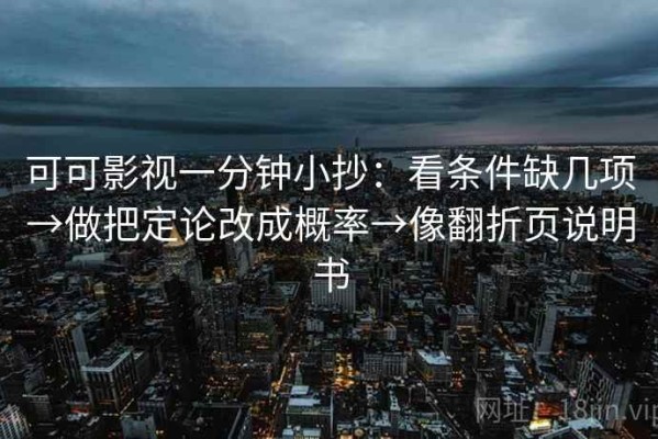 可可影视一分钟小抄：看条件缺几项→做把定论改成概率→像翻折页说明书