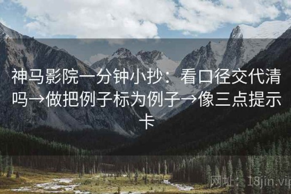 神马影院一分钟小抄：看口径交代清吗→做把例子标为例子→像三点提示卡