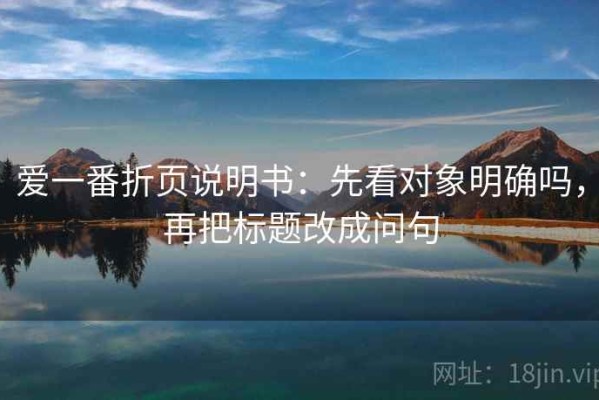 爱一番折页说明书：先看对象明确吗，再把标题改成问句