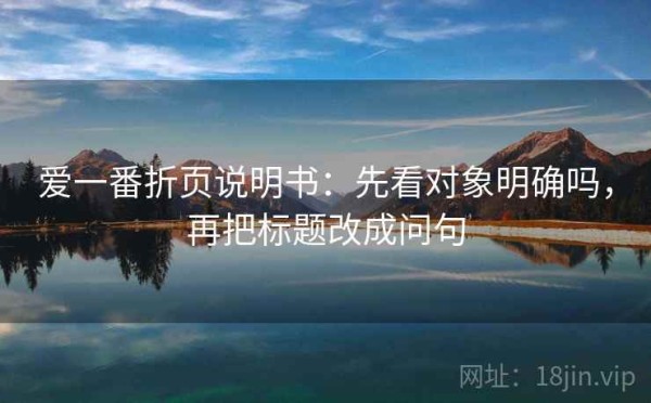 爱一番折页说明书：先看对象明确吗，再把标题改成问句