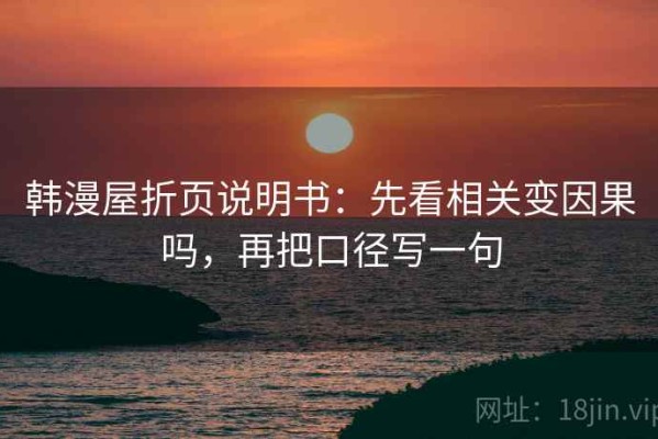 韩漫屋折页说明书：先看相关变因果吗，再把口径写一句