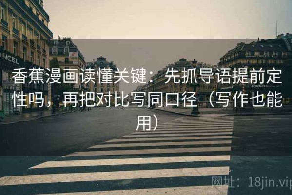 香蕉漫画读懂关键：先抓导语提前定性吗，再把对比写同口径（写作也能用）
