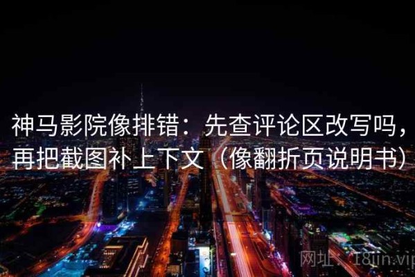 神马影院像排错：先查评论区改写吗，再把截图补上下文（像翻折页说明书）