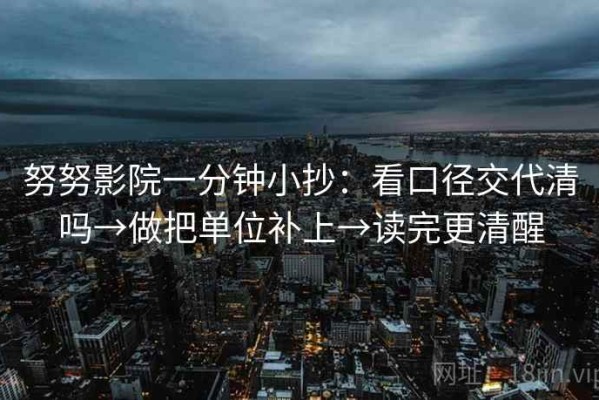 努努影院一分钟小抄：看口径交代清吗→做把单位补上→读完更清醒