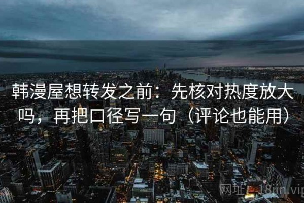 韩漫屋想转发之前：先核对热度放大吗，再把口径写一句（评论也能用）