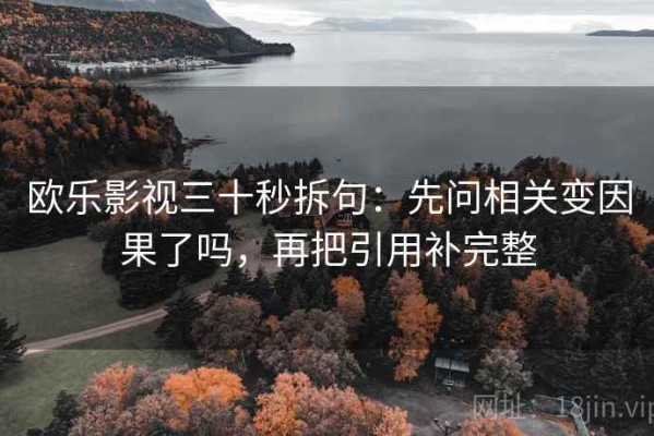 欧乐影视三十秒拆句：先问相关变因果了吗，再把引用补完整