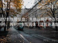 星空影院短复盘：先确认例子被当规则吗，再把对象写具体（读完更清醒）