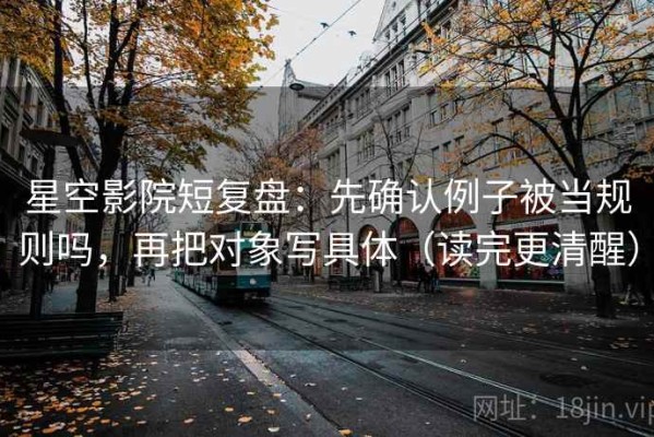 星空影院短复盘：先确认例子被当规则吗，再把对象写具体（读完更清醒）
