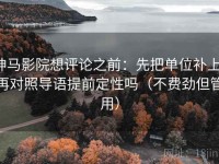 神马影院想评论之前：先把单位补上，再对照导语提前定性吗（不费劲但管用）