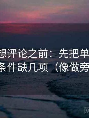 微密圈想评论之前：先把单位补上，再对照条件缺几项（像做旁白校对）