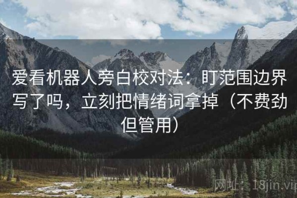 爱看机器人旁白校对法：盯范围边界写了吗，立刻把情绪词拿掉（不费劲但管用）