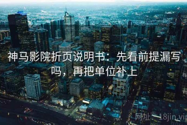 神马影院折页说明书：先看前提漏写吗，再把单位补上