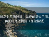 蜂鸟影院像排错：先查前提说了吗，再把结尾改摘要（像做排错）