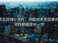 西瓜视频小卡片：问题相关变因果吗，动作把前提补一句
