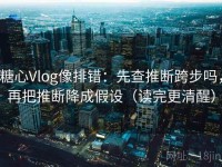 糖心Vlog像排错：先查推断跨步吗，再把推断降成假设（读完更清醒）