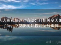 人人影视快速对齐法：盯相关变因果了吗，立刻把剪辑按时间线重排