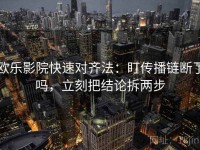欧乐影院快速对齐法：盯传播链断了吗，立刻把结论拆两步