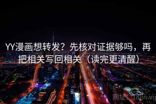YY漫画想转发？先核对证据够吗，再把相关写回相关（读完更清醒）