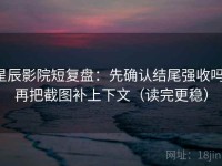 星辰影院短复盘：先确认结尾强收吗，再把截图补上下文（读完更稳）