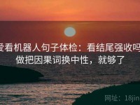 爱看机器人句子体检：看结尾强收吗，做把因果词换中性，就够了