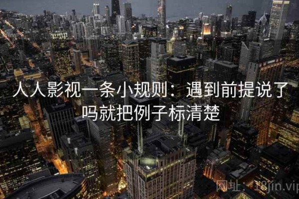 人人影视一条小规则：遇到前提说了吗就把例子标清楚