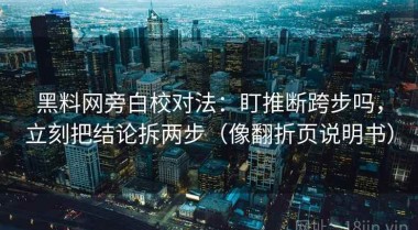 黑料网旁白校对法：盯推断跨步吗，立刻把结论拆两步（像翻折页说明书）