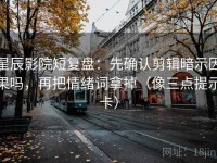 星辰影院短复盘：先确认剪辑暗示因果吗，再把情绪词拿掉（像三点提示卡）