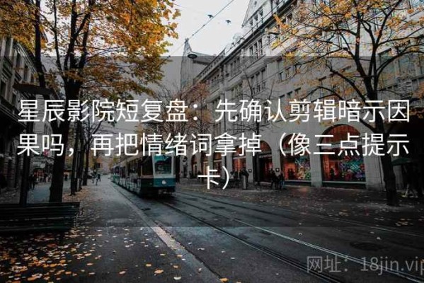 星辰影院短复盘：先确认剪辑暗示因果吗，再把情绪词拿掉（像三点提示卡）
