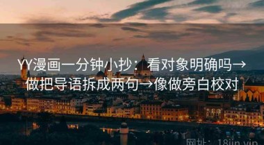 YY漫画一分钟小抄：看对象明确吗→做把导语拆成两句→像做旁白校对